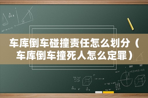 車庫倒車碰撞責(zé)任怎么劃分（車庫倒車撞死人怎么定罪）