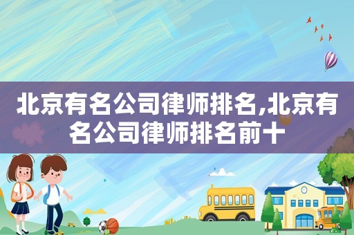 北京有名公司律師排名,北京有名公司律師排名前十