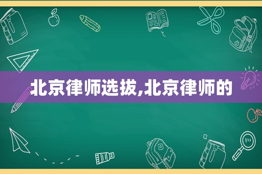 北京律師選拔,北京律師的