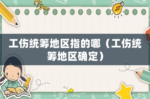 工傷統籌地區指的哪（工傷統籌地區確定）