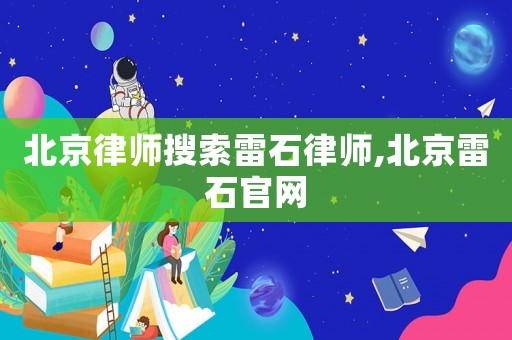 北京律師搜索雷石律師,北京雷石官網(wǎng)