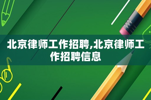 北京律師工作招聘,北京律師工作招聘信息
