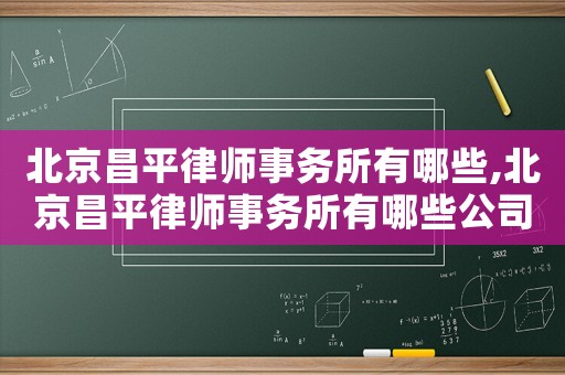 北京昌平律師事務所有哪些,北京昌平律師事務所有哪些公司