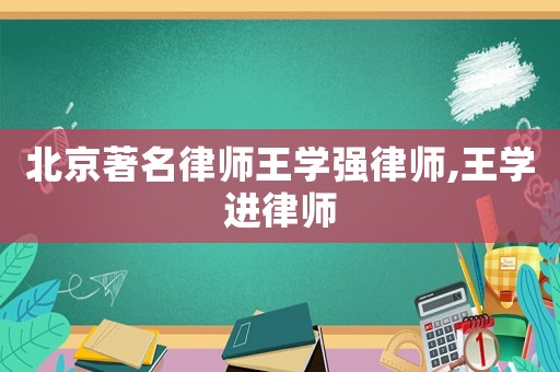北京著名律師王學強律師,王學進律師