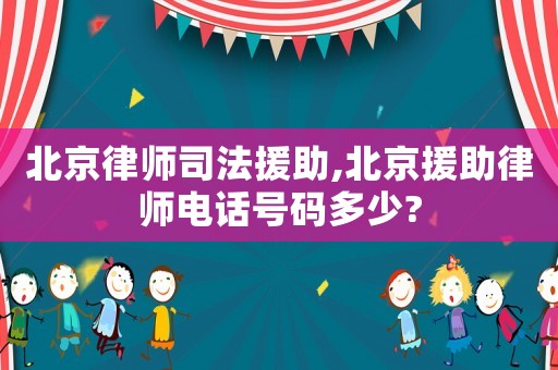北京律師司法援助,北京援助律師電話號碼多少?