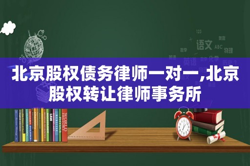 北京股權債務律師一對一,北京股權轉讓律師事務所