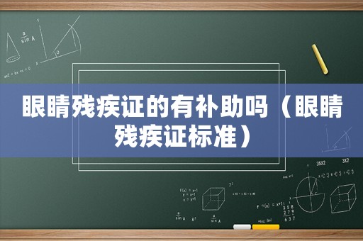 眼睛殘疾證的有補助嗎（眼睛殘疾證標準）