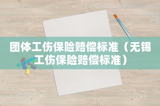 團體工傷保險賠償標準（無錫工傷保險賠償標準）