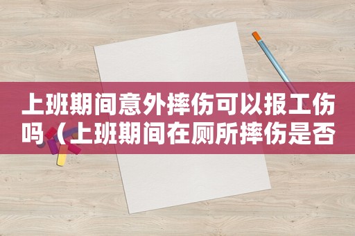 上班期間意外摔傷可以報工傷嗎（上班期間在廁所摔傷是否算工傷）