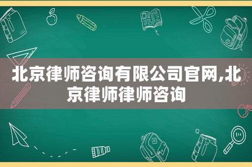 北京律師咨詢有限公司官網,北京律師律師咨詢