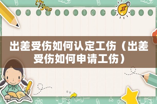 出差受傷如何認(rèn)定工傷（出差受傷如何申請(qǐng)工傷）