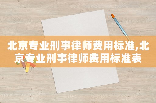 北京專業(yè)刑事律師費(fèi)用標(biāo)準(zhǔn),北京專業(yè)刑事律師費(fèi)用標(biāo)準(zhǔn)表