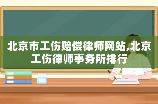 北京市工傷賠償律師網站,北京工傷律師事務所排行