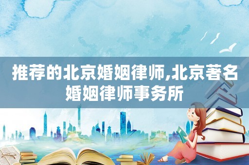 推薦的北京婚姻律師,北京著名婚姻律師事務所