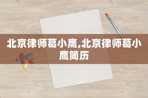 北京律師葛小鷹,北京律師葛小鷹簡歷