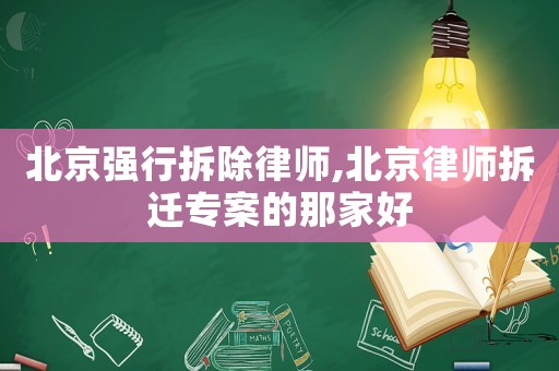 北京強行拆除律師,北京律師拆遷專案的那家好