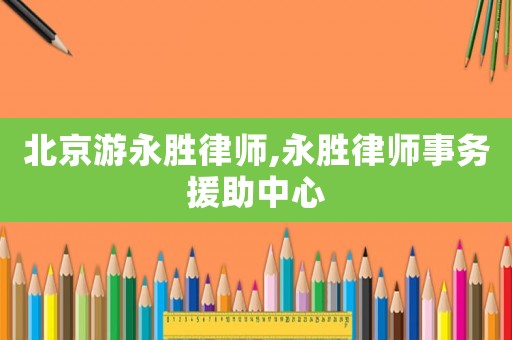 北京游永勝律師,永勝律師事務援助中心