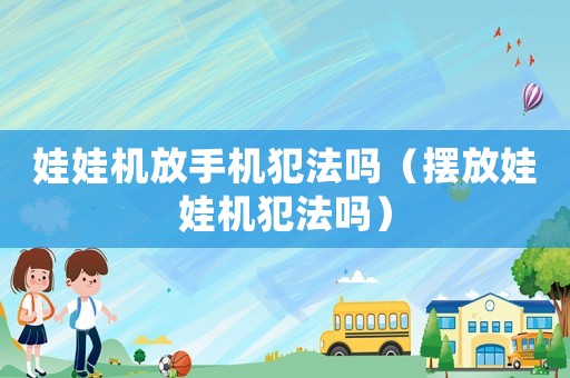 娃娃機(jī)放手機(jī)犯法嗎（擺放娃娃機(jī)犯法嗎）
