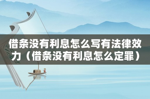 借條沒(méi)有利息怎么寫(xiě)有法律效力（借條沒(méi)有利息怎么定罪）