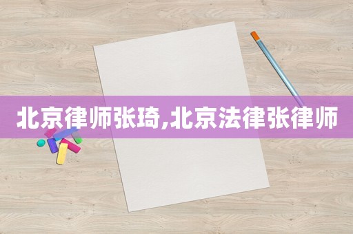 北京律師張琦,北京法律張律師