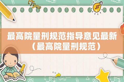 最高院量刑規(guī)范指導(dǎo)意見最新（最高院量刑規(guī)范）