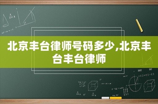 北京豐臺(tái)律師號(hào)碼多少,北京豐臺(tái)豐臺(tái)律師