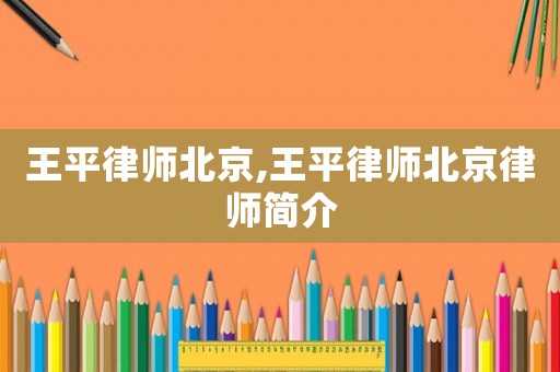 王平律師北京,王平律師北京律師簡介
