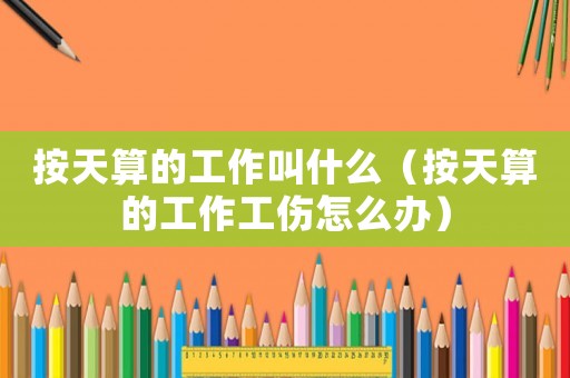 按天算的工作叫什么（按天算的工作工傷怎么辦）