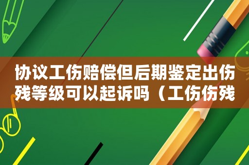 協議工傷賠償但后期鑒定出傷殘等級可以起訴嗎（工傷傷殘認定后協商失敗請律師還是勞動仲裁）