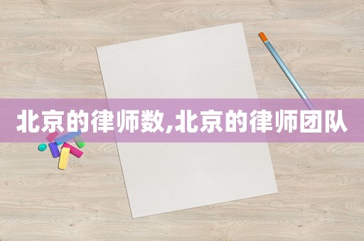 北京的律師數(shù),北京的律師團(tuán)隊(duì)