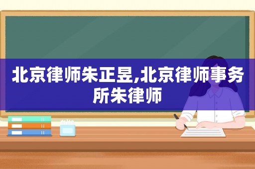 北京律師朱正昱,北京律師事務所朱律師
