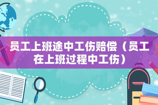 員工上班途中工傷賠償（員工在上班過程中工傷）