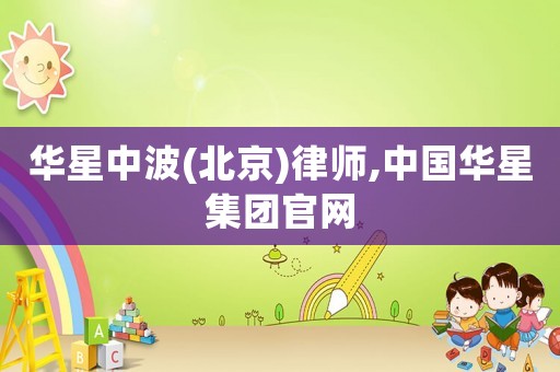 華星中波(北京)律師,中國(guó)華星集團(tuán)官網(wǎng)