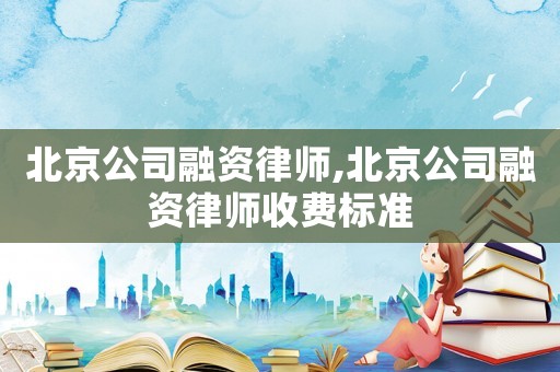 北京公司融資律師,北京公司融資律師收費標準