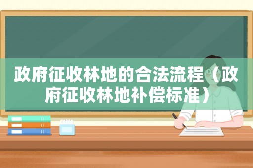 政府征收林地的合法流程（政府征收林地補償標準）