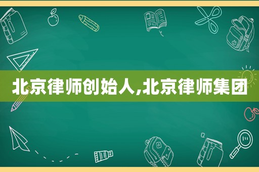 北京律師創始人,北京律師集團