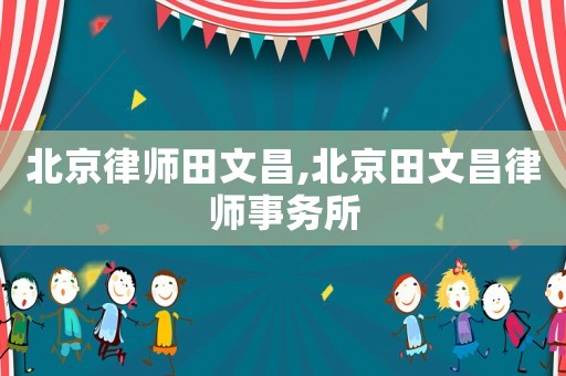 北京律師田文昌,北京田文昌律師事務(wù)所