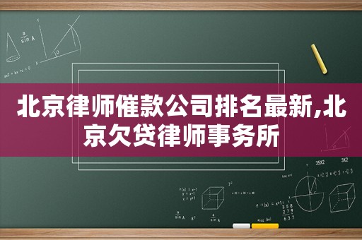 北京律師催款公司排名最新,北京欠貸律師事務(wù)所