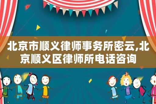 北京市順義律師事務所密云,北京順義區(qū)律師所電話咨詢