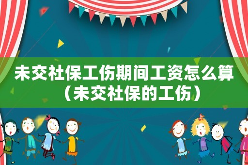 未交社保工傷期間工資怎么算（未交社保的工傷）