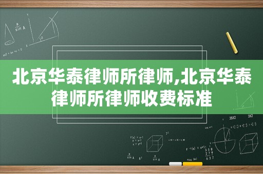 北京華泰律師所律師,北京華泰律師所律師收費(fèi)標(biāo)準(zhǔn)