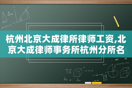 杭州北京大成律所律師工資,北京大成律師事務(wù)所杭州分所名單