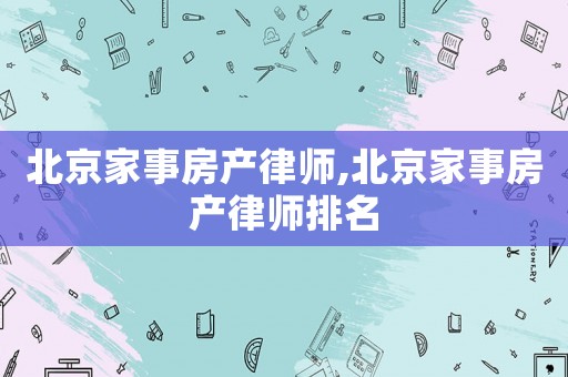 北京家事房產律師,北京家事房產律師排名