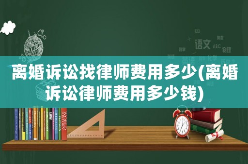 離婚訴訟找律師費用多少(離婚訴訟律師費用多少錢)