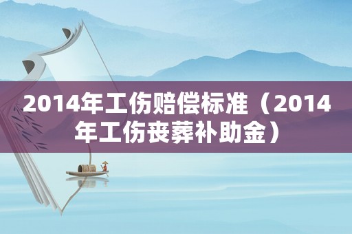 2014年工傷賠償標準（2014年工傷喪葬補助金）