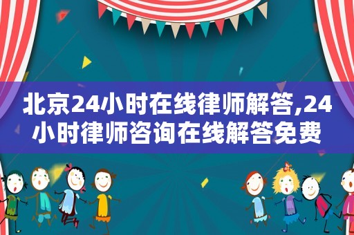 北京24小時(shí)在線律師解答,24小時(shí)律師咨詢在線解答免費(fèi)