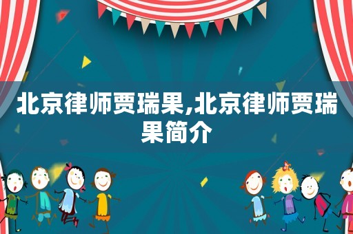 北京律師賈瑞果,北京律師賈瑞果簡介