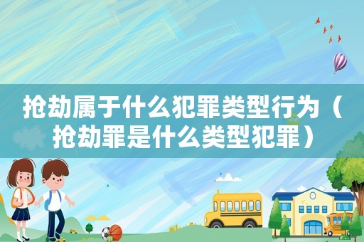 搶劫屬于什么犯罪類型行為（搶劫罪是什么類型犯罪）