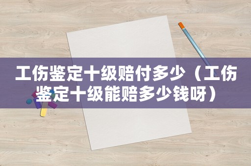 工傷鑒定十級賠付多少（工傷鑒定十級能賠多少錢呀）