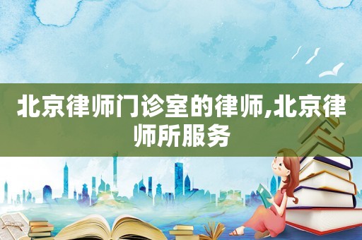 北京律師門診室的律師,北京律師所服務